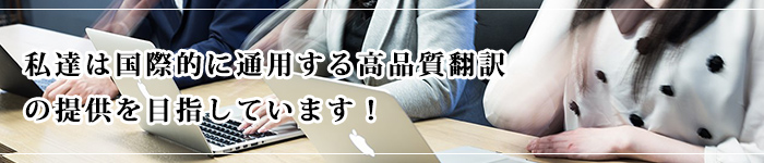 私達は国際的に通用する高品質翻訳の提供を目指しています！